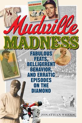 Mudville Madness: Fabulous Feats, Belligerent Behavior, and Erratic Episodes on the Diamond - Weeks, Jonathan