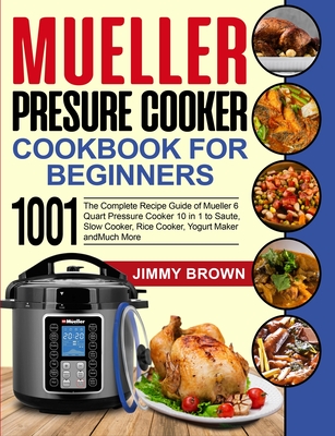 Mueller Pressure Cooker Cookbook for Beginners 1000: The Complete Recipe Guide of Mueller 6 Quart Pressure Cooker 10 in 1 to Saute, Slow Cooker, Rice Cooker, Yogurt Maker and Much More - Brown, Jimmy, and Simpson, Lauren (Editor)