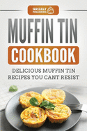 Muffin Tin Cookbook: Delicious Muffin Tin Recipes You Can't Resist