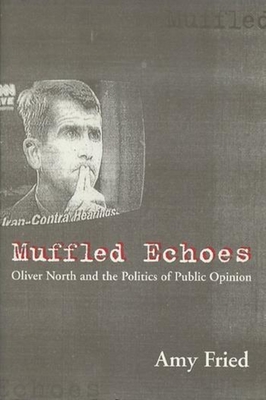 Muffled Echoes: Oliver North and the Politics of Public Opinion - Fried, Amy, Professor