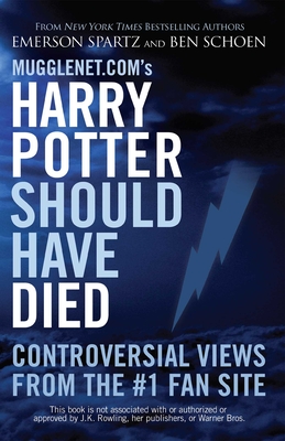 Mugglenet.com's Harry Potter Should Have Died: Controversial Views from the #1 Fan Site - Spartz, Emerson, and Schoen, Ben