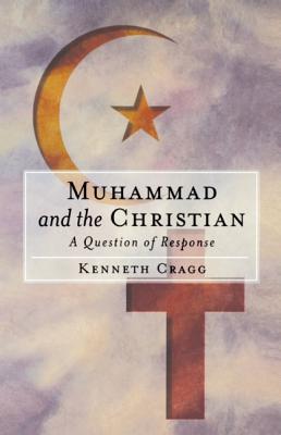 Muhammad and the Christian: A Question of Response - Cragg, Kenneth