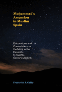 Muhammad's Ascension in Muslim Spain: Elaborations and Contestations of the Miraj in the Eleventh- to Twelfth-Century Maghrib