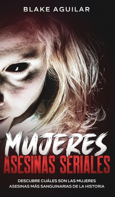 Mujeres Asesinas Seriales: Descubre Cules son las Mujeres Asesinas ms Sanguinarias de la Historia - Aguilar, Blake