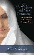 Mujeres del Nuevo Testamento: Las Enseanzas de Jess Para La Mujer de Hoy