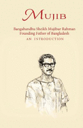 Mujib: Bangabandhu Sheikh Mujibur Rahman Founding Father of Bangladesh AN INTRODUCTION