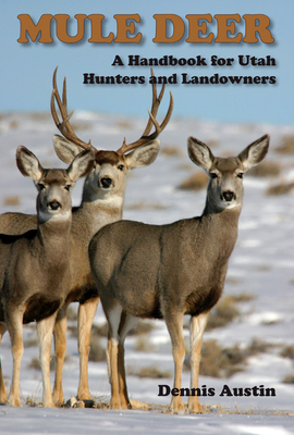 Mule Deer: A Handbook for Utah Hunters and Landowners - Austin, Dennis D