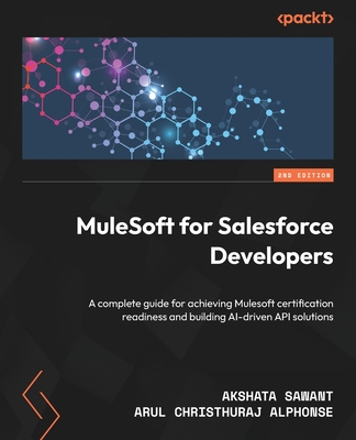 MuleSoft for Salesforce Developers: A complete guide for achieving Mulesoft certification readiness and building AI-driven API solutions - Sawant, Akshata, and Alphonse, Arul Christhuraj