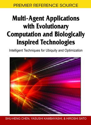 Multi-Agent Applications with Evolutionary Computation and Biologically Inspired Technologies: Intelligent Techniques for Ubiquity and Optimization - Chen, Shu-Heng (Editor), and Kambayashi, Yasushi (Editor), and Sato, Hiroshi (Editor)