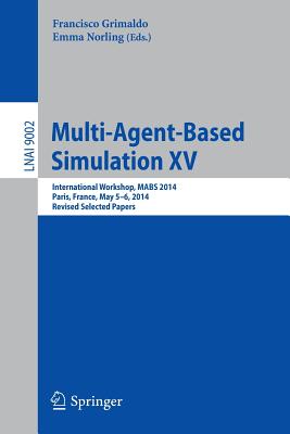 Multi-Agent-Based Simulation XV: International Workshop, Mabs 2014, Paris, France, May 5-6, 2014, Revised Selected Papers - Grimaldo, Francisco (Editor), and Norling, Emma (Editor)