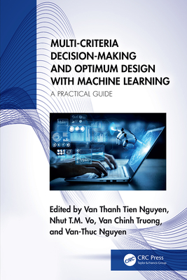 Multi-Criteria Decision-Making and Optimum Design with Machine Learning: A Practical Guide - Nguyen, Van Thanh Tien (Editor), and Vo, Nhut T M (Editor), and Truong, Van Chinh (Editor)