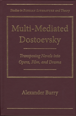 Multi-Mediated Dostoevsky: Transposing Novels Into Opera, Film, and Drama - Burry, Alexander