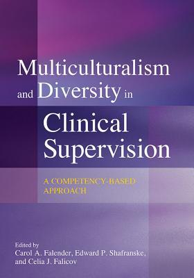 Multiculturalism and Diversity in Clinical Supervision: A Competency-Based Approach - Falender, Carol A, Dr., PhD (Editor), and Shafranske, Edward P, Dr., PhD, Abpp (Editor), and Falicov, Celia J (Editor)