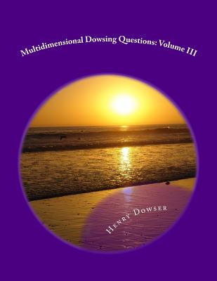 Multidimensional Dowsing Questions: Volume III - Dowser, Henry