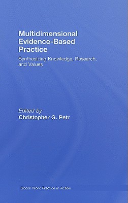 Multidimensional Evidence-Based Practice: Synthesizing Knowledge, Research, and Values - Petr, Christopher G (Editor)