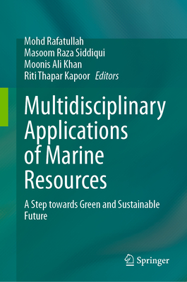 Multidisciplinary Applications of Marine Resources: A Step Towards Green and Sustainable Future - Rafatullah, Mohd (Editor), and Siddiqui, Masoom Raza (Editor), and Khan, Moonis Ali (Editor)