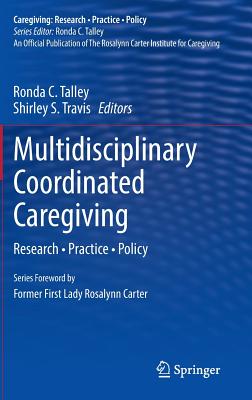 Multidisciplinary Coordinated Caregiving: Research - Practice - Policy - Talley, Ronda C (Editor), and Travis, Shirley S, Dr. (Editor)