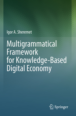 Multigrammatical Framework for Knowledge-Based Digital Economy - Sheremet, Igor A.