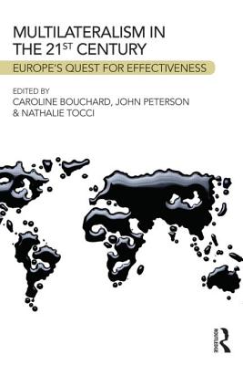 Multilateralism in the 21st Century: Europe's quest for effectiveness - Bouchard, Caroline (Editor), and Peterson, John (Editor), and Tocci, Nathalie (Editor)