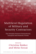 Multilevel Regulation of Military and Security Contractors: The Interplay Between International, European and Domestic Norms