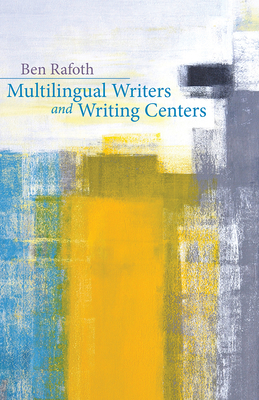 Multilingual Writers and Writing Centers - Rafoth, Ben