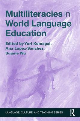 Multiliteracies in World Language Education - Kumagai, Yuri (Editor), and Lpez-Snchez, Ana (Editor), and Wu, Sujane (Editor)