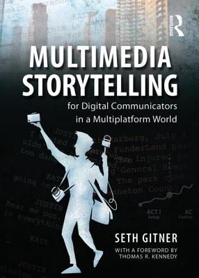 Multimedia Storytelling for Digital Communicators in a Multiplatform World - Gitner, Seth