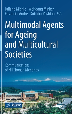 Multimodal Agents for Ageing and Multicultural Societies: Communications of Nii Shonan Meetings - Miehle, Juliana (Editor), and Minker, Wolfgang (Editor), and Andr, Elisabeth (Editor)