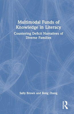 Multimodal Funds of Knowledge in Literacy: Countering Deficit Narratives of Diverse Families - Brown, Sally, and Zhang, Rong