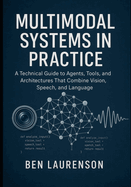 Multimodal Systems in Practice: A Technical Guide to Agents, Tools, and Architectures That Combine Vision, Speech, and Language