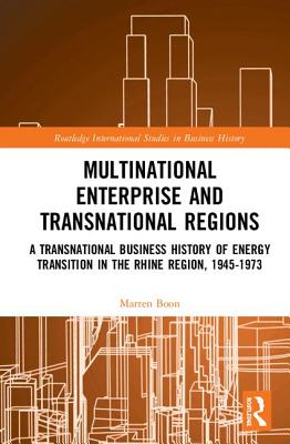 Multinational Business and Transnational Regions: A Transnational Business History of Energy Transition in the Rhine Region, 1945-1973 - Boon, Marten