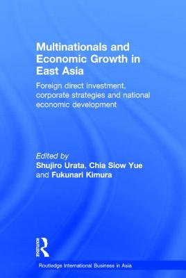 Multinationals and Economic Growth in East Asia: Foreign Direct Investment, Corporate Strategies and National Economic Development - Urata, Shujiro (Editor), and Yue, Chia Siow (Editor), and Kimura, Fukunari (Editor)