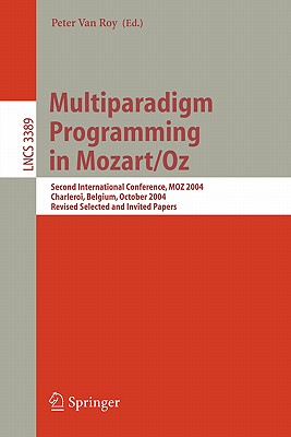Multiparadigm Programming in Mozart/Oz: Second International Conference, Moz 2004, Charleroi, Belgium, October 7-8, 2004, Revised Selected Papers - Van Roy, Peter (Editor)