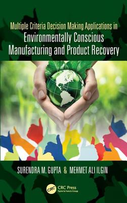 Multiple Criteria Decision Making Applications in Environmentally Conscious Manufacturing and Product Recovery - Gupta, Surendra M., and Ilgin, Mehmet