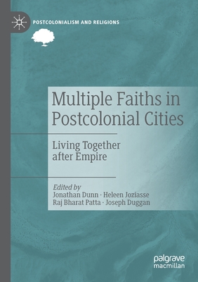 Multiple Faiths in Postcolonial Cities: Living Together After Empire - Dunn, Jonathan (Editor), and Joziasse, Heleen (Editor), and Patta, Raj Bharat (Editor)