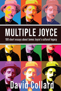 Multiple Joyce: 100 Short Essays About James Joyce's Cultural Legacy