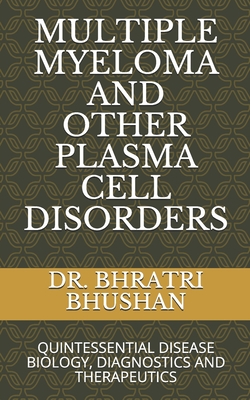 Multiple Myeloma and Other Plasma Cell Disorders: Quintessential Disease Biology, Diagnostics and Therapeutics - Bhushan, DM Bhratri, MD