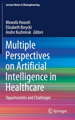 Multiple Perspectives on Artificial Intelligence in Healthcare: Opportunities and Challenges - Househ, Mowafa (Editor), and Borycki, Elizabeth (Editor), and Kushniruk, Andre (Editor)