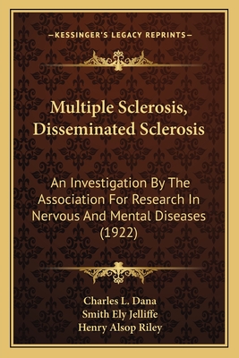 Multiple Sclerosis, Disseminated Sclerosis: An Investigation by the Association for Research in Nervous and Mental Diseases (1922) - Dana, Charles L (Editor), and Jelliffe, Smith Ely (Editor), and Riley, Henry Alsop (Editor)