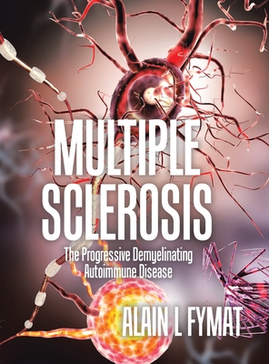 Multiple Sclerosis: The Progressive Demyelinating Autoimmune Disease - Fymat, Alain L