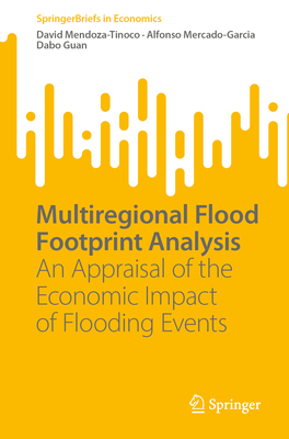 Multiregional Flood Footprint Analysis: An Appraisal of the Economic Impact of Flooding Events - Mendoza-Tinoco, David, and Mercado-Garcia, Alfonso, and Guan, Dabo