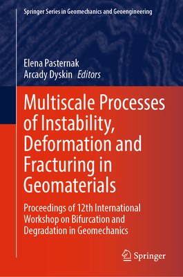 Multiscale Processes of Instability, Deformation and Fracturing in Geomaterials: Proceedings of 12th International Workshop on Bifurcation and Degradation in Geomechanics - Pasternak, Elena (Editor), and Dyskin, Arcady (Editor)