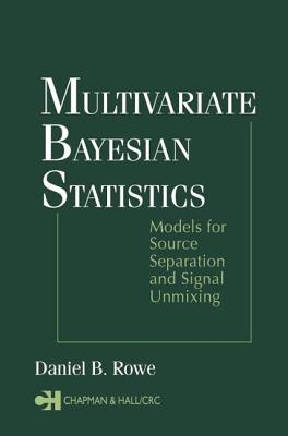 Multivariate Bayesian Statistics: Models for Source Separation and Signal Unmixing - Rowe, Daniel B