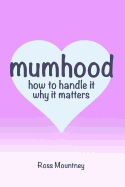 Mumhood How to Handle it Why it matters - Mountney, Ross