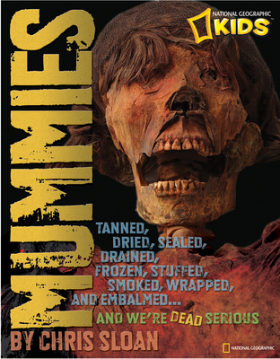 Mummies: Dried, Tanned, Sealed, Drained, Frozen, Embalmed, Stuffed, Wrapped, and Smoked... and We're Dead Serious - Sloan, Christopher