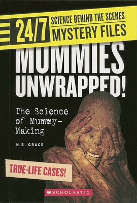 Mummies Unwrapped! (24/7: Science Behind the Scenes: Mystery Files) - Grace, N B
