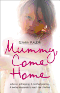 Mummy, Come Home: A Brutal Kidnapping. a Terrified Prisoner. a Mother Desperate to Reach Her Children.