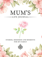 Mum's Life Journal: Stories, Memories and Moments for My Family A Guided Memory Journal to Share Mum's Life