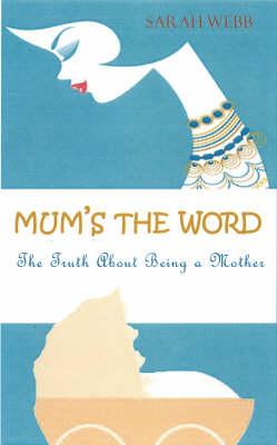 Mum's the Word: The Truth about Motherhood - Webb, Sarah