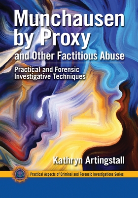 Munchausen by Proxy and Other Factitious Abuse: Practical and Forensic Investigative Techniques - Artingstall, Kathryn
